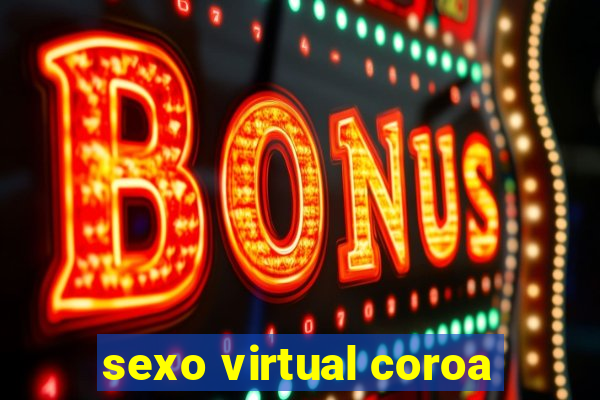 sexo virtual coroa